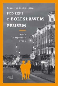 POD RĘKĘ Z BOLESŁAWEM PRUSEM Anna Małgorzata Pycka